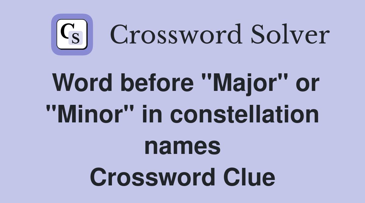 Word before "Major" or "Minor" in constellation names Crossword Clue